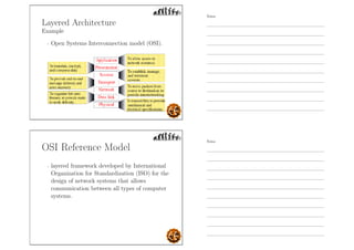 Layered Architecture
Example
- Open Systems Interconnection model (OSI).
OSI Reference Model
- layered framework developed by International
Organization for Standardization (ISO) for the
design of network systems that allows
communication between all types of computer
systems.
Notes
Notes
 
