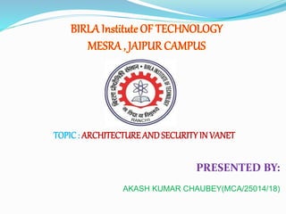 PRESENTED BY:
AKASH KUMAR CHAUBEY(MCA/25014/18)
TOPIC: ARCHITECTURE ANDSECURITYIN VANET
 