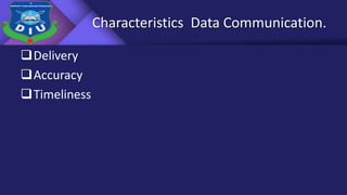 Characteristics Data Communication.
Delivery
Accuracy
Timeliness
 
