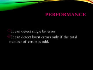 PERFORMANCEPERFORMANCE
It can detect single bit error
It can detect burst errors only if the total
number of errors is odd.
 