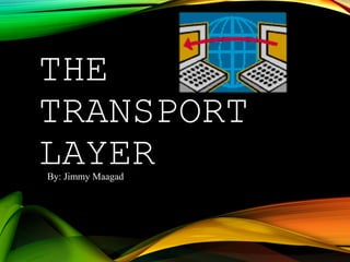 THE
TRANSPORT
LAYERBy: Jimmy Maagad
 