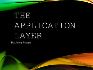 THE
APPLICATION
LAYER
By: Jimmy Maagad
 