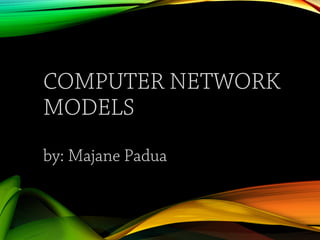 COMPUTER NETWORK
MODELS
by: Majane Padua
 