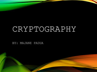 CRYPTOGRAPHY
BY: MAJANE PADUA
 