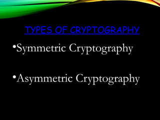 TYPES OF CRYPTOGRAPHY
•Symmetric Cryptography
•Asymmetric Cryptography
 