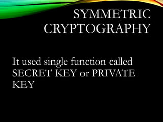 SYMMETRIC
CRYPTOGRAPHY
It used single function called
SECRET KEY or PRIVATE
KEY
 
