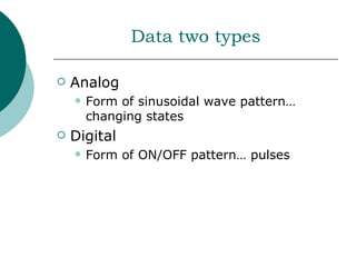 Data two types

   Analog
       Form of sinusoidal wave pattern…
        changing states
   Digital
       Form of ON/OFF pattern… pulses
 