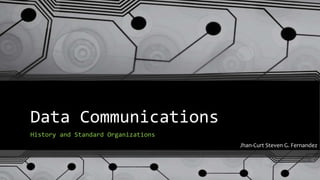 Data Communications
History and Standard Organizations
Jhan-Curt Steven G. Fernandez
 