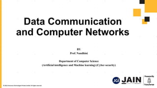 Data Communication
and Computer Networks
BY
Prof. Nandhini
Department of Computer Science
(Artificial intelligence and Machine learning) (Cyber security)
 