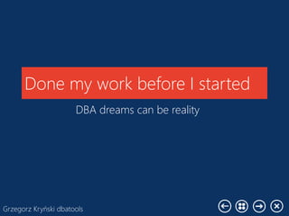 Grzegorz Kryński dbatools
Done my work before I started
DBA dreams can be reality
 