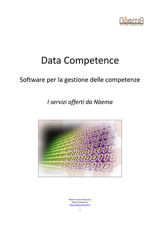 Data Competence
Software per la gestione delle competenze


         I servizi offerti da Nòema




                 Nòema Human Resources
                    “Data Competence”
                  http://www.noemahr.it

                           1
 