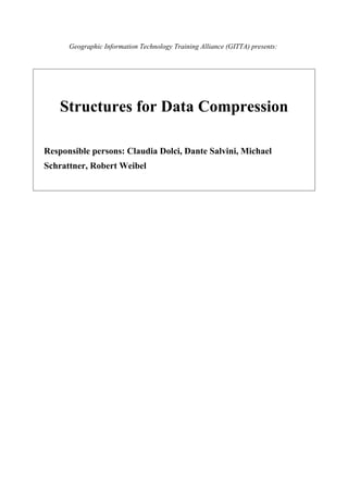 Geographic Information Technology Training Alliance (GITTA) presents:




    Structures for Data Compression

Responsible persons: Claudia Dolci, Dante Salvini, Michael
Schrattner, Robert Weibel
 