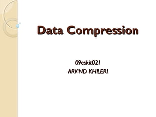 Data CompressionData Compression
09eskit02109eskit021
ARVIND KHILERIARVIND KHILERI
 