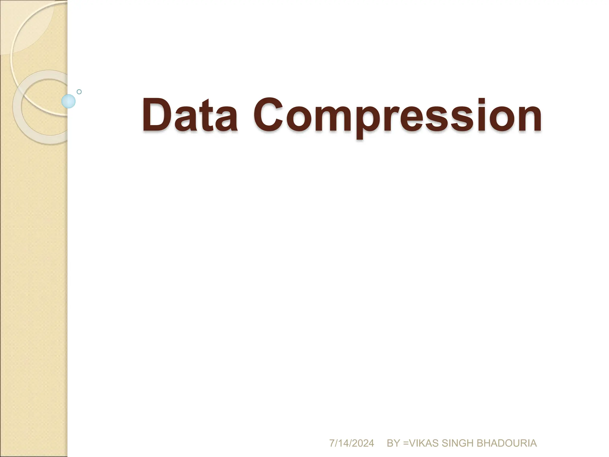 Data Compression
7/14/2024 BY =VIKAS SINGH BHADOURIA
 