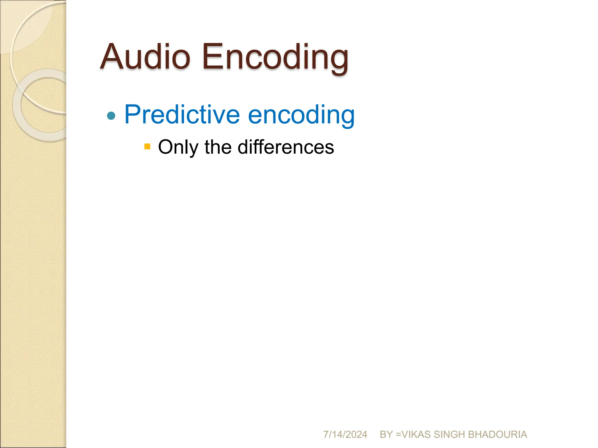 Audio Encoding
 Predictive encoding
 Only the differences
7/14/2024 BY =VIKAS SINGH BHADOURIA
 
