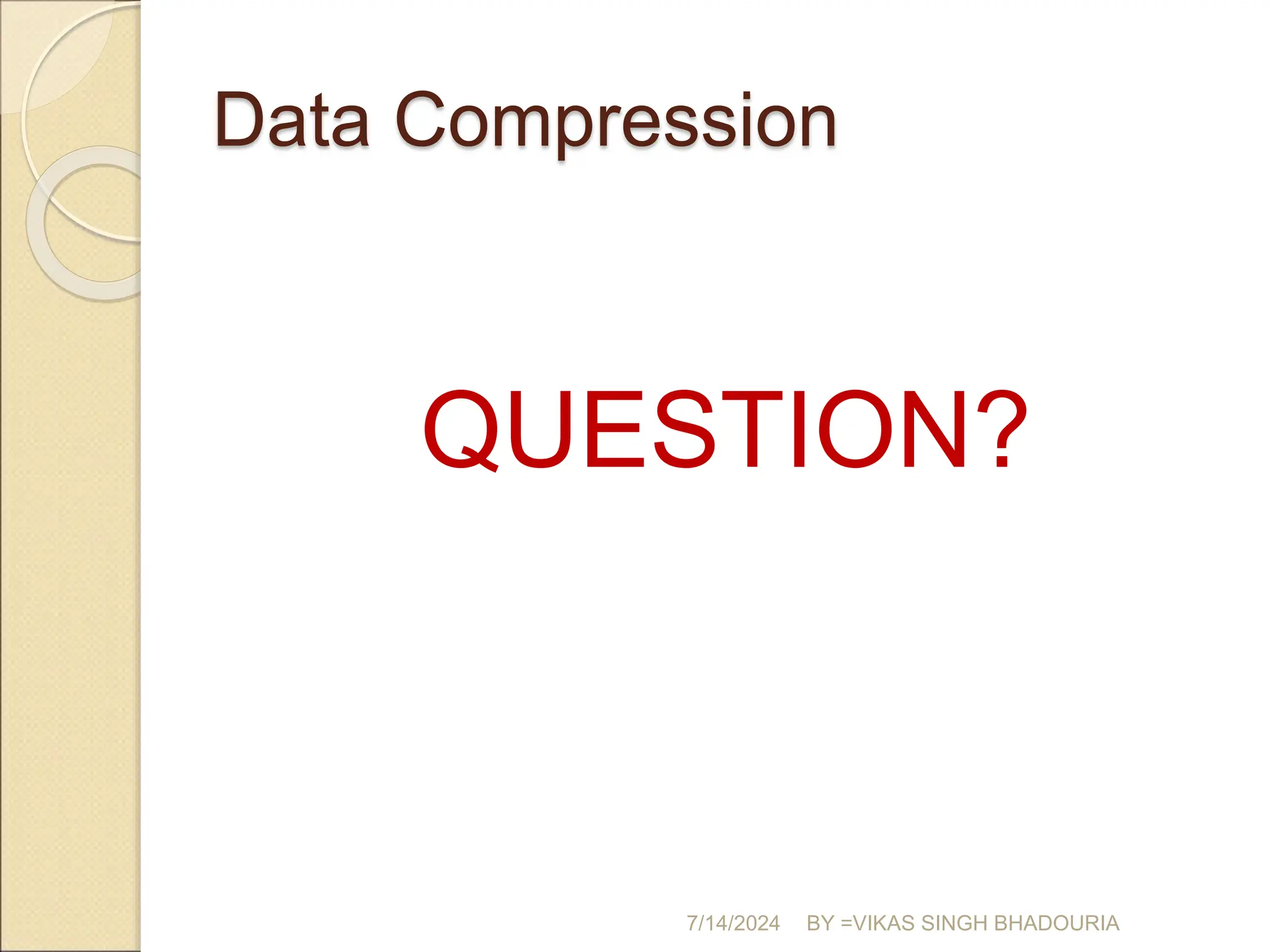 Data Compression
QUESTION?
7/14/2024 BY =VIKAS SINGH BHADOURIA
 