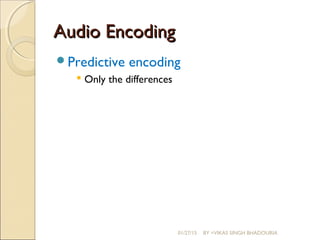 Audio EncodingAudio Encoding
Predictive encoding
 Only the differences
01/27/15 BY =VIKAS SINGH BHADOURIA
 