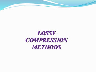 LOSSY
COMPRESSION
METHODS
 