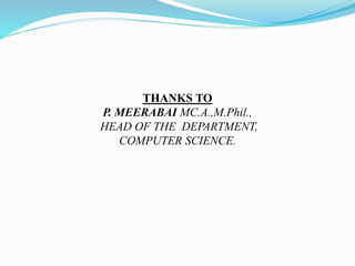 THANKS TO
P. MEERABAI MC.A.,M.Phil.,
HEAD OF THE DEPARTMENT,
COMPUTER SCIENCE.
 