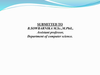 SUBMITTED TO
B.SOWBARNIKA M.Sc.,M.Phil.,
Assistant professor,
Department of computer science.
 