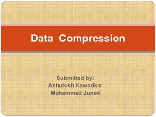 Submitted by:
Ashutosh Kawadkar
Mohammed Juned
Data Compression
 