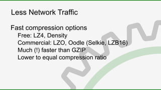 Less Network Traffic
Fast compression options
Free: LZ4, Density
Commercial: LZO, Oodle (Selkie, LZB16)
Much (!) faster than GZIP
Lower to equal compression ratio
 