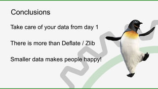 Conclusions
Take care of your data from day 1
There is more than Deflate / Zlib
Smaller data makes people happy!
 