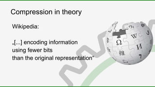 Compression in theory
Wikipedia:
„[...] encoding information
using fewer bits
than the original representation“
 