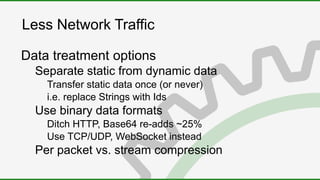 Less Network Traffic
Data treatment options
Separate static from dynamic data
Transfer static data once (or never)
i.e. re...