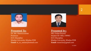 3/2/2019
2
Presented To:
Dr. Md. Maniruzzaman
Professor
ECE Discipline
Khulna University, Khulna-9208
Email: m_m_zaman@hotmail.com
Presented by:
Md. Golam Rousul
Student ID: MSc-190903
ECE Discipline
Khulna University, Khulna-9208
Email: rousul.ku@gmail.com
 