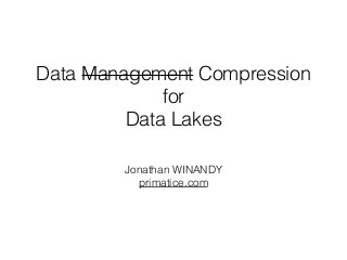 Data Management Compression 
for 
Data Lakes 
Jonathan WINANDY 
primatice.com 
 