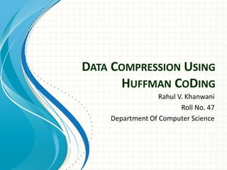 DATA COMPRESSION USING
HUFFMAN CODING
Rahul V. Khanwani
Roll No. 47
Department Of Computer Science
 