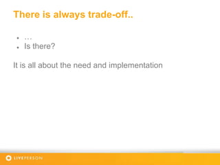 There is always trade-off..
● …
● Is there?
It is all about the need and implementation
 