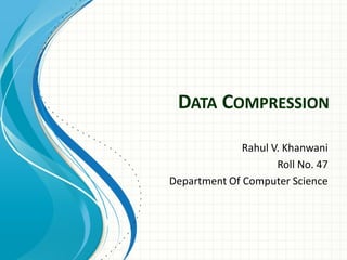 DATA COMPRESSION
Rahul V. Khanwani
Roll No. 47
Department Of Computer Science
 