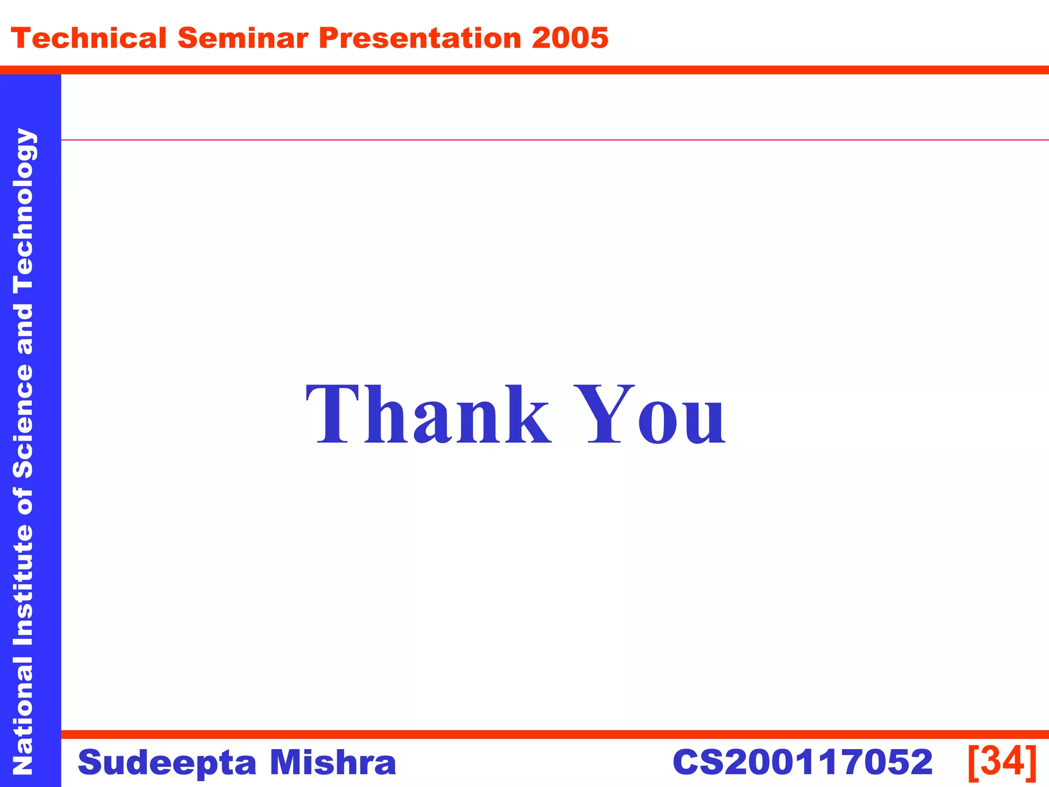 NationalInstituteofScienceandTechnology
[34]
Technical Seminar Presentation 2005
Sudeepta Mishra
NationalInstituteofScienceandTechnology
Sudeepta Mishra CS200117052
Thank You
 