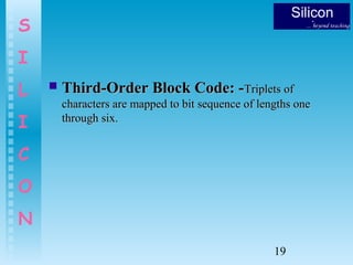 19
S
I
L
I
C
O
N
 Third-Order Block Code: -Third-Order Block Code: -Triplets ofTriplets of
characters are mapped to bit sequence of lengths onecharacters are mapped to bit sequence of lengths one
through six.through six.
 