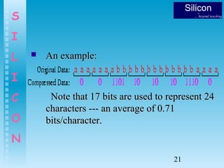 21
S
I
L
I
C
O
N
 An example:An example:
Note that 17 bits are used to represent 24Note that 17 bits are used to represent 24
characters --- an average of 0.71characters --- an average of 0.71
bits/character.bits/character.
 