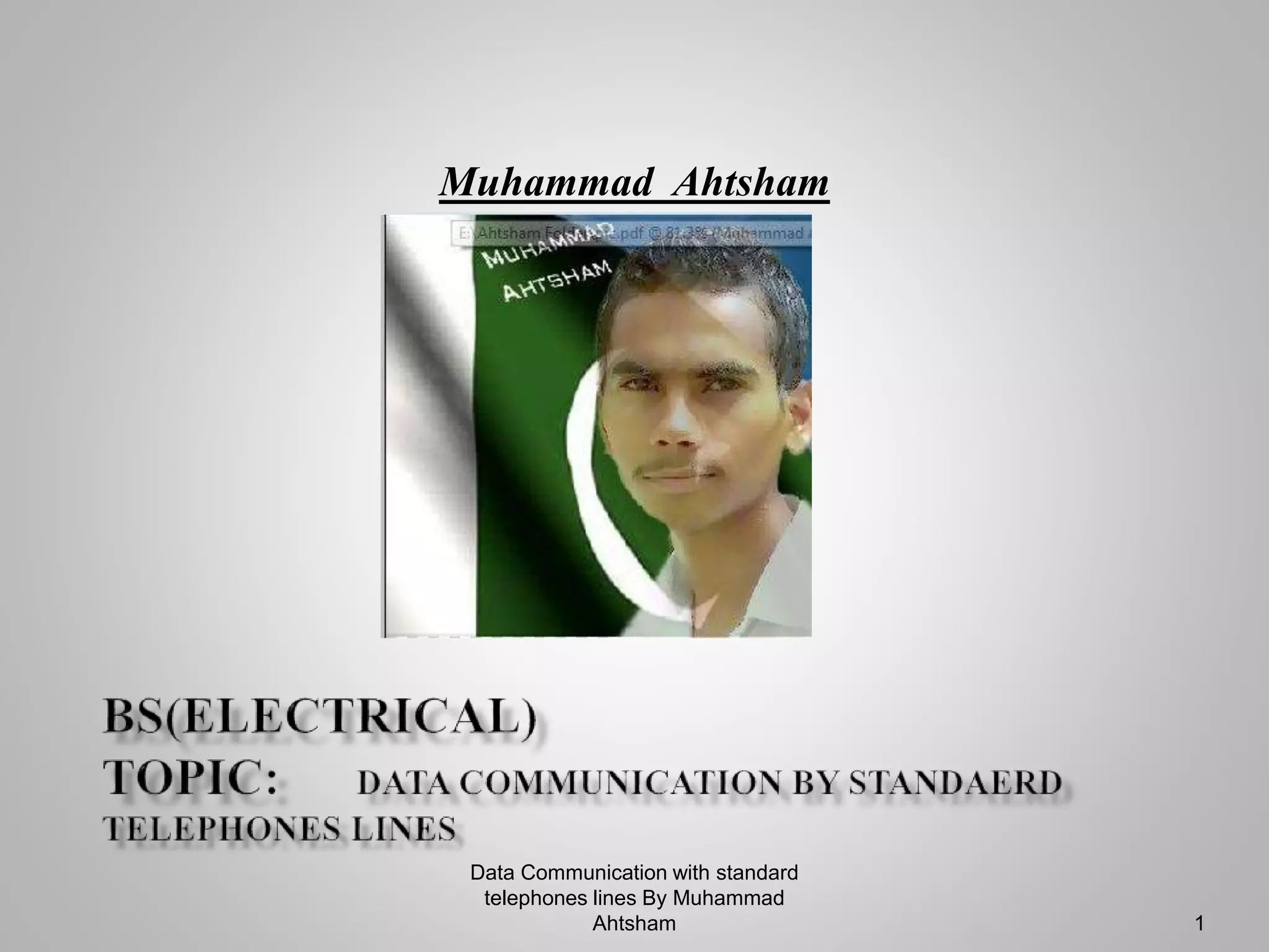 Data Communication with standard
telephones lines By Muhammad
Ahtsham 1
Muhammad Ahtsham
 