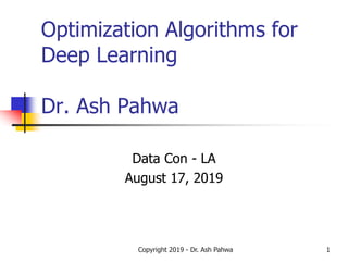 Optimization Algorithms for
Deep Learning
Dr. Ash Pahwa
Data Con - LA
August 17, 2019
Copyright 2019 - Dr. Ash Pahwa 1
 