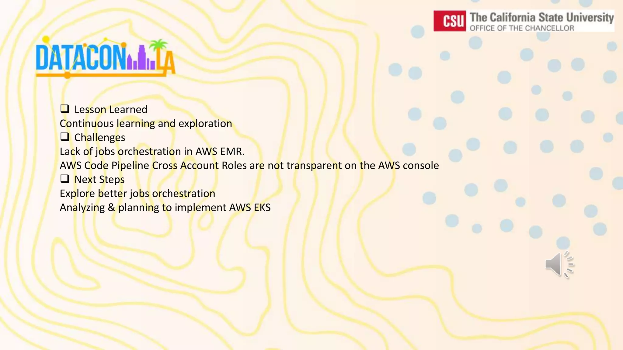  Lesson Learned Continuous learning and exploration  Challenges Lack of jobs orchestration in AWS EMR. AWS Code Pipeline Cross Account Roles are not transparent on the AWS console  Next Steps Explore better jobs orchestration Analyzing & planning to implement AWS EKS 
