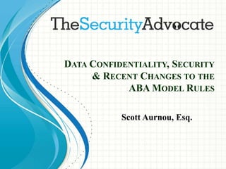 DATA CONFIDENTIALITY, SECURITY
& RECENT CHANGES TO THE
ABA MODEL RULES
Scott Aurnou, Esq.
 