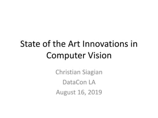 State of the Art Innovations in
Computer Vision
Christian Siagian
DataCon LA
August 16, 2019
 