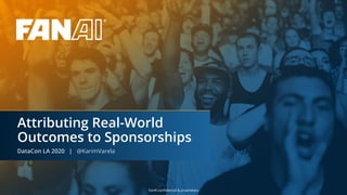 FanAI conﬁdential & proprietary
Attributing Real-World
Outcomes to Sponsorships
DataCon LA 2020 | @KarimVarela
 