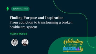 Finding Purpose and Inspiration
From addiction to transforming a broken
healthcare system
DataConLA 2022
#Data4Good
 