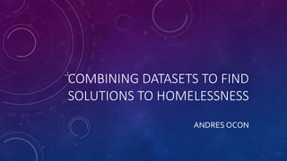 COMBINING DATASETS TO FIND
SOLUTIONS TO HOMELESSNESS
ANDRES OCON
 