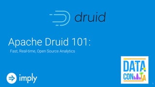 Apache Druid 101:
1
Fast, Real-time, Open Source Analytics
 