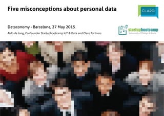 |"Personal Data Economy
!@sbciot_data!@ClaroPartners!!
Five misconceptions about personal data
Dataconomy - Barcelona, 27 May 2015
Aldo"de"Jong,"Co-Founder"Startupbootcamp"IoT"&"Data"and"Claro"Partners
 