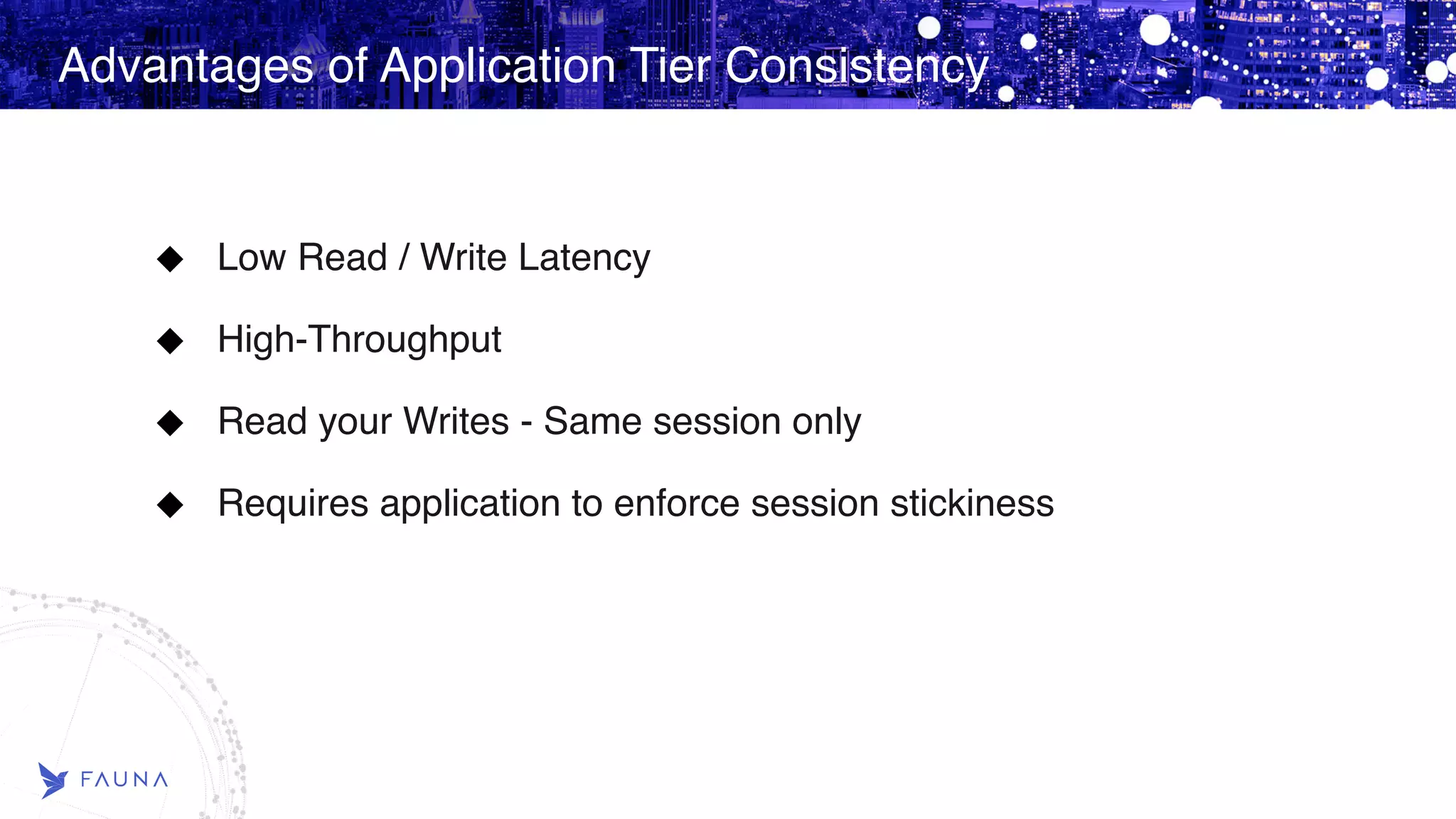 Advantages of Application Tier Consistency Low Read / Write Latency High-Throughput Read your Writes - Same session only Requires application to enforce session stickiness  