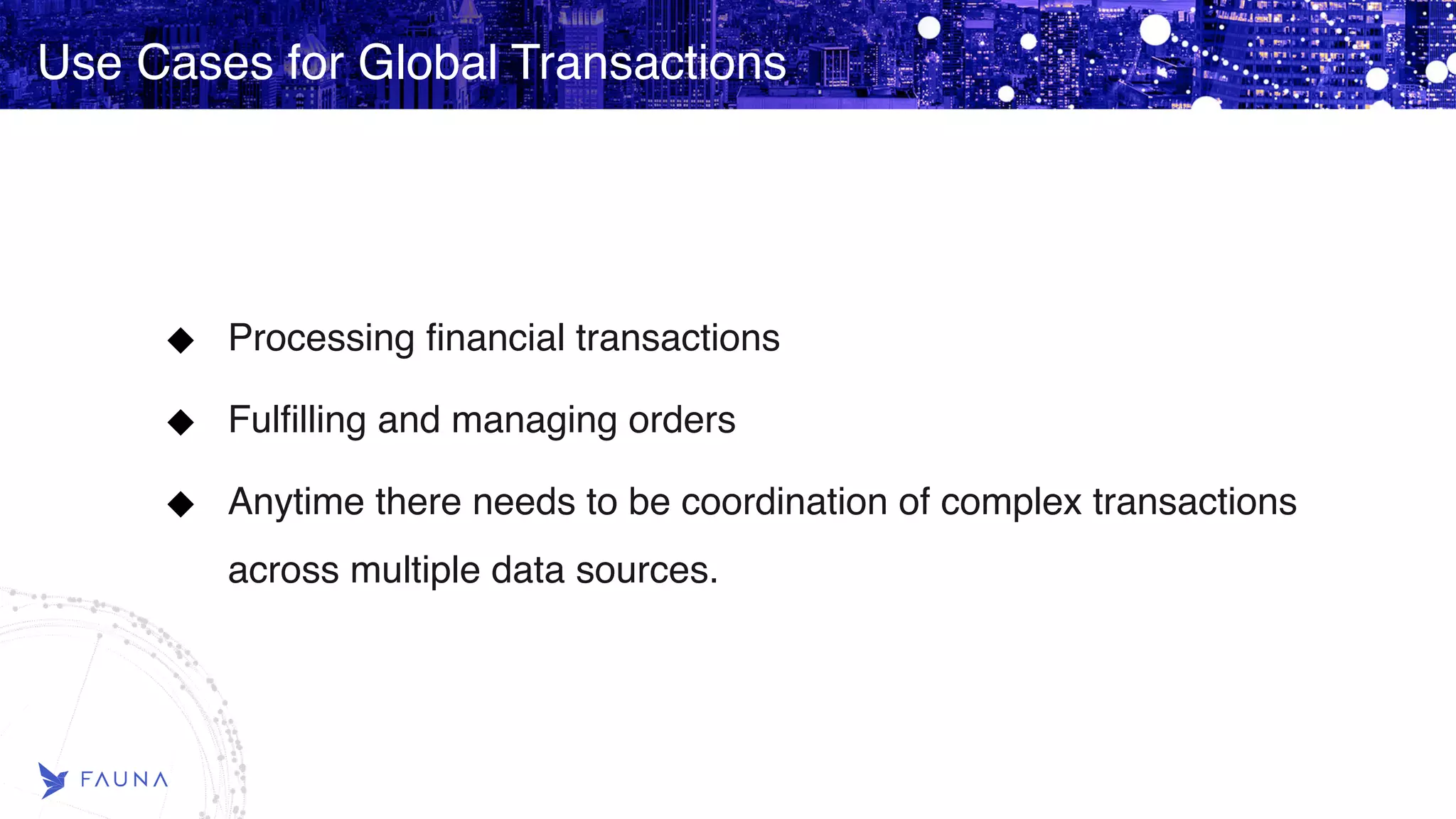 Use Cases for Global Transactions Processing financial transactions Fulfilling and managing orders Anytime there needs to be coordination of complex transactions across multiple data sources. 