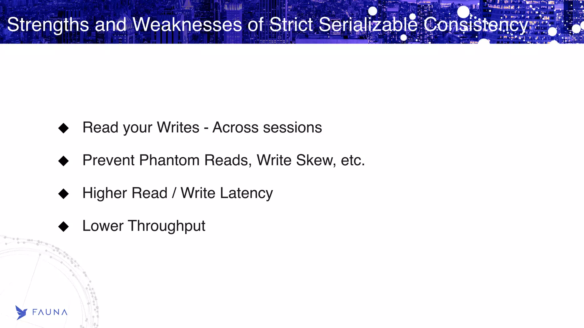 Strengths and Weaknesses of Strict Serializable Consistency Read your Writes - Across sessions Prevent Phantom Reads, Write Skew, etc. Higher Read / Write Latency Lower Throughput 